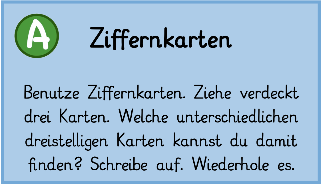 AUFGABE: Benutze Ziffernkarten. Ziehe verdeckt drei Karten. Welche unterschiedlichen dreistelligen Zahlen kannst du damit finden? Schreibe auf. Wiederhole es.