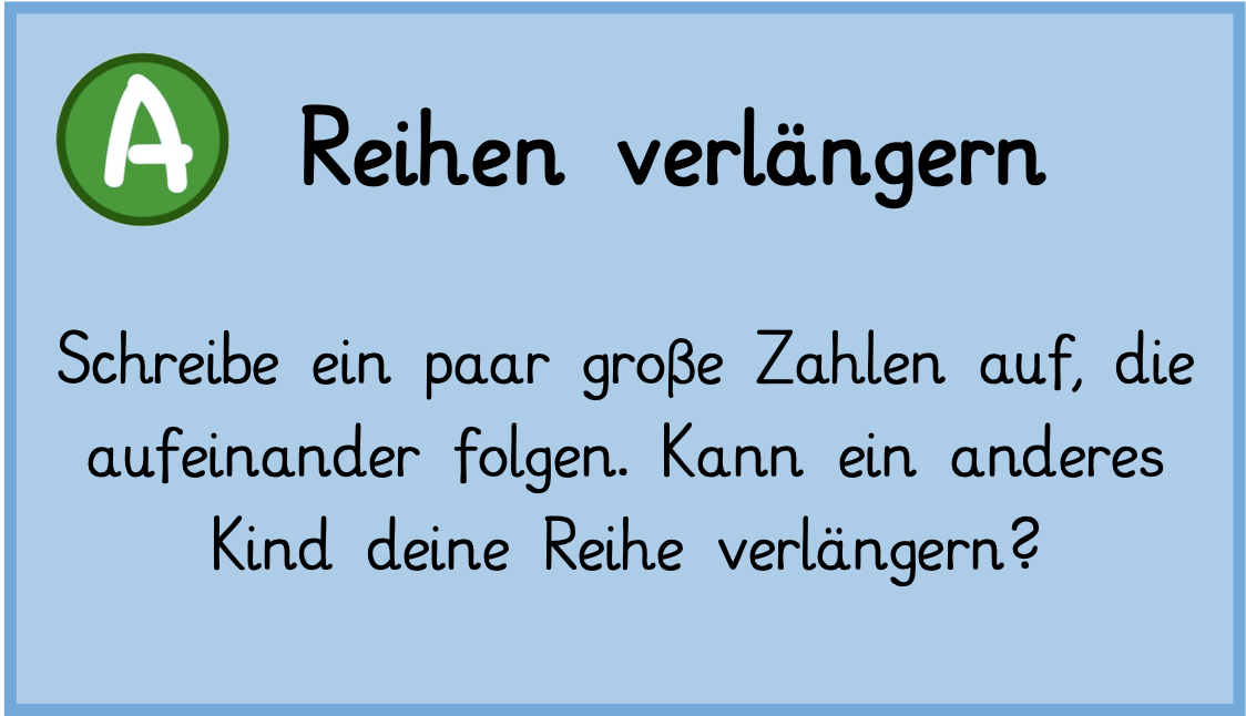 AUFGABE: Schreibe ein paar große Zahlen auf, die aufeinander folgen. Kann ein anderes Kind deine Reihe verlängern?