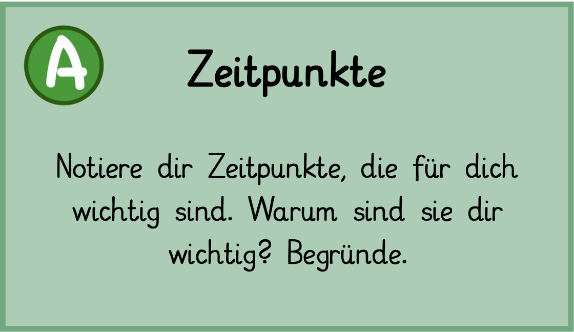 Notiere dir Zeitpunkte, die für dich wichtig sind. Warum sind sie dir wichtig? Begründe!